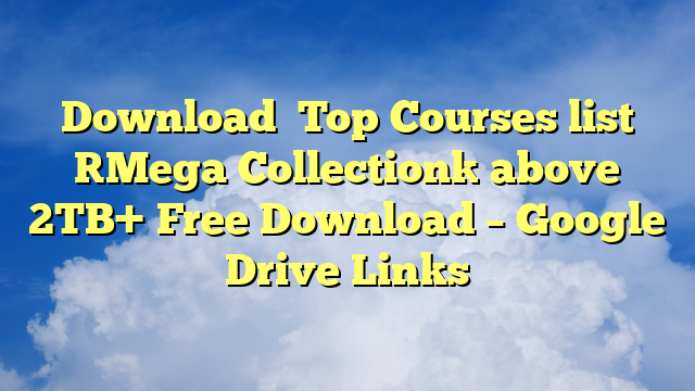 Download  Top Courses list [Mega Collection] above 2TB+  Free Download – Google Drive Links